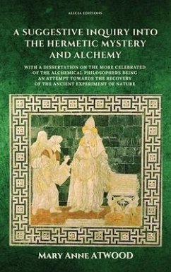 A Suggestive Inquiry into the Hermetic Mystery and Alchemy: with a dissertation on the more celebrated of the Alchemical Philosophers being an attempt - Atwood, Mary Anne
