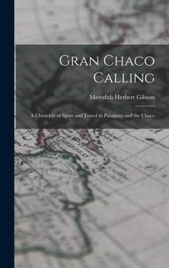 Gran Chaco Calling; a Chronicle of Sport and Travel in Paraguay and the Chaco - Gibson, Meredith Herbert