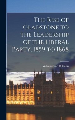 The Rise of Gladstone to the Leadership of the Liberal Party, 1859 to 1868 - Williams, William Evan