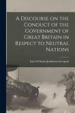 A Discourse on the Conduct of the Government of Great Britain in Respect to Neutral Nations [microform]