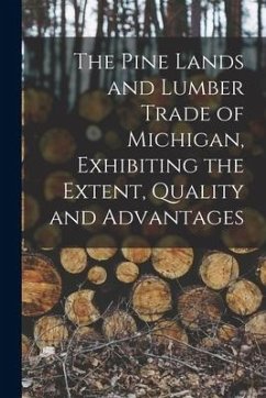 The Pine Lands and Lumber Trade of Michigan, Exhibiting the Extent, Quality and Advantages - Anonymous