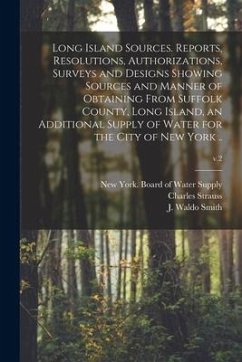 Long Island Sources. Reports, Resolutions, Authorizations, Surveys and Designs Showing Sources and Manner of Obtaining From Suffolk County, Long Islan - Strauss, Charles