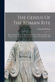 The Genius Of The Roman Rite: Being A Paper Read At The Meeting Of The Historical Research Society At Archbishop's House, Westminster, On May 8th, 1