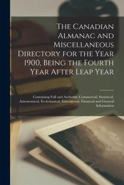 The Canadian Almanac and Miscellaneous Directory for the Year 1900, Being the Fourth Year After Leap Year [microform]: Containing Full and Authentic C - Anonymous