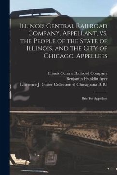 Illinois Central Railroad Company, Appellant, Vs. the People of the State of Illinois, and the City of Chicago, Appellees: Brief for Appellant - Ayer, Benjamin Franklin