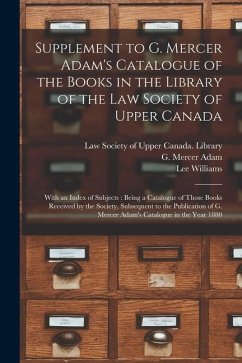 Supplement to G. Mercer Adam's Catalogue of the Books in the Library of the Law Society of Upper Canada [microform]: With an Index of Subjects: Being - Williams, Lee