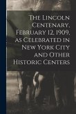 The Lincoln Centenary, February 12, 1909, as Celebrated in New York City and Other Historic Centers