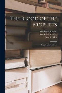 The Blood of the Prophets: Biographical Sketches - Cowley, Matthias F.
