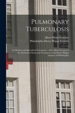 Cover Pulmonary Tuberculosis; Its Modern and Specialized Treatment: With a Brief Account of the Methods of Study and Treatment at the Henry Phipps Institute