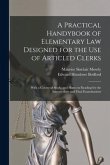 A Practical Handybook of Elementary Law Designed for the Use of Articled Clerks; With a Course of Study, and Hints on Reading for the Intermediate and