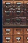 Catalogue of the Library of the Rev. Dr. Kirkland,: Containing Many Valuable Theological, Classical and Scientific Books, in Greek, Latin and English