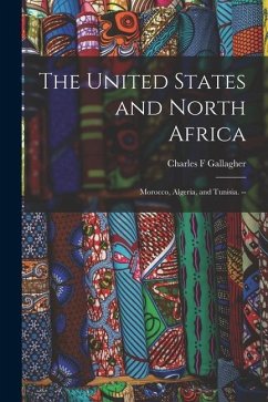 The United States and North Africa: Morocco, Algeria, and Tunisia. -- - Gallagher, Charles F.