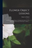 Flower Object Lessons; or, First Lessons in Botany. A Familiar Description of a Few Flowers. From the French of M. Emm. Le Maout ...
