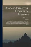 Among Primitive Peoples in Borneo: a Description of the Lives, Habits & Customs of the Piratical Head-hunters of North Borneo, With an Account of Inte