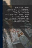 Dictionarium Editionum Selectarum Tum Optimorum Auctorum Classicorum Et Graecorum Et Romanorum Ad Optimos Libros Collatum