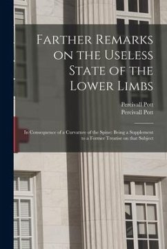 Farther Remarks on the Useless State of the Lower Limbs: in Consequence of a Curvature of the Spine: Being a Supplement to a Former Treatise on That S - Pott, Percivall