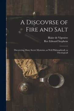 A Discovrse of Fire and Salt: Discovering Many Secret Mysteries, as Well Philosophicall, as Theologicall - Vigenère, Blaise de