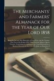 The Merchants' and Farmers' Almanack for the Year of Our Lord 1858 [microform]: Being the Second After Bissextile, or Leap Year, and the Twenty-first