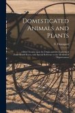 Domesticated Animals and Plants: a Brief Treatise Upon the Origin and Development of Domesticated Races, With Special Reference to the Methods of Impr