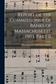 Report of the Commissioner of Banks of Massachusetts, 1903. Part II