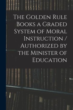 The Golden Rule Books a Graded System of Moral Instruction / Authorized by the Minister of Education - Anonymous