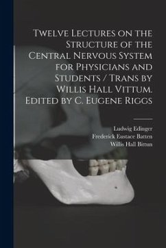 Twelve Lectures on the Structure of the Central Nervous System for Physicians and Students / Trans by Willis Hall Vittum. Edited by C. Eugene Riggs - Edinger, Ludwig; Batten, Frederick Eustace; Bittun, Willis Hall