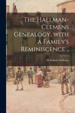The Hallman-Clemens Genealogy, With a Family's Reminiscence .. - Hallman, Eli Schmitt