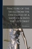 Fracture of the Skull From the Discharge of a Shot-gun Into the Left Orbit [microform]