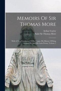 Memoirs Of Sir Thomas More: With A New Translation Of His Utopia, His History Of King Richard III, And His Latin Poems, Volume 1 - Cayley, Arthur