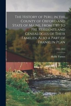 The History of Peru, in the County of Oxford and State of Maine, From 1789 to 1911. Residents and Genealogies of Their Families, Also a Part of Frankl - Turner, Hollis