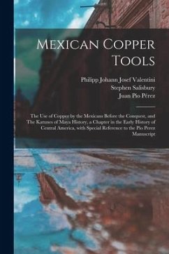 Mexican Copper Tools: the Use of Copper by the Mexicans Before the Conquest, and The Katunes of Maya History, a Chapter in the Early History - Salisbury, Stephen; Pérez, Juan Pío