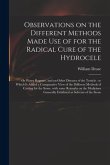 Observations on the Different Methods Made Use of for the Radical Cure of the Hydrocele: or Watry Rupture, and on Other Diseases of the Testicle: to W