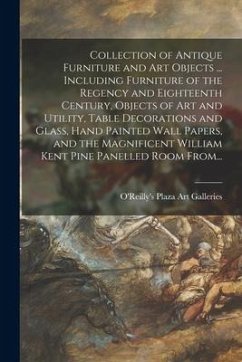 Collection of Antique Furniture and Art Objects ... Including Furniture of the Regency and Eighteenth Century, Objects of Art and Utility, Table Decor