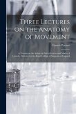 Three Lectures on the Anatomy of Movement: a Treatise on the Action on Nerve-centres and Modes of Growth, Delivered at the Royal College of Surgeons o