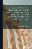 A Grammar of the German Language. By George Henry Noehden, Member of the Greek Society at Athens, of the Latin at Jena ..