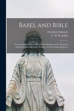 Babel and Bible: Two Lectures Delivered Before the Members of the Deutsche Orient-gesellschaft in the Presence of the German Emperor - Delitzsch, Friedrich