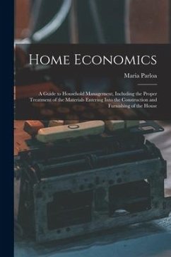 Home Economics: a Guide to Household Management, Including the Proper Treatment of the Materials Entering Into the Construction and Fu - Parloa, Maria