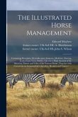 The Illustrated Horse Management: Containing Descriptive Remarks Upon Anatomy, Medicine, Shoeing, Teeth, Food, Vices, Stables, Likewise a Plain Accoun