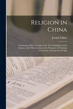 Religion in China: Containing a Brief Account of the Three Religions of the Chinese, With Observations on the Prospects of Christian Conv - Edkins, Joseph