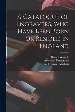 A Catalogue of Engravers, Who Have Been Born or Resided in England - Walpole, Horace