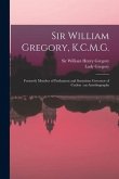 Sir William Gregory, K.C.M.G. [microform]: Formerly Member of Parliament and Sometime Governor of Ceylon: an Autobiography