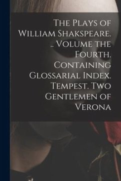 The Plays of William Shakspeare. .. Volume the Fourth. Containing Glossarial Index. Tempest. Two Gentlemen of Verona - Anonymous