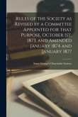 Rules of the Society as Revised by a Committee Appointed for That Purpose, October 1st, 1873, and Amended January 1874 and January 1877 [microform]