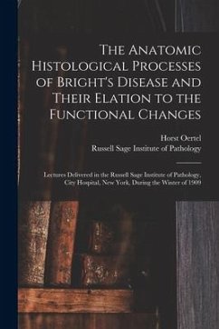 The Anatomic Histological Processes of Bright's Disease and Their Elation to the Functional Changes [microform]: Lectures Delivered in the Russell Sag - Oertel, Horst