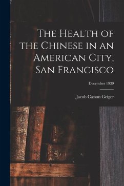 The Health of the Chinese in an American City, San Francisco; December 1939 - Geiger, Jacob Casson