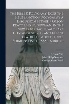 The Bible & Polygamy. Does the Bible Sanction Polygamy? A Discussion Between Orson Pratt and J.P. Newman, in the New Tabernacle, Salt Lake City, Augus - Pratt, Orson; Newman, John Philip; Smith, George Albert