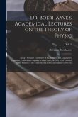Dr. Boerhaave's Academical Lectures on the Theory of Physic: Being a Genuine Translation of His Institutes and Explanatory Comment, Collated and Adjus