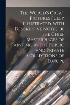 The World's Great Pictures Fully Illustrated, With Descriptive Notes of the Chief Masterpieces of Painting in the Public and Private Collections of Eu - Anonymous