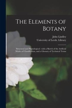 The Elements of Botany: Structural and Physiological: With a Sketch of the Artificial Modes of Classification, and a Glossary of Technical Ter - Lindley, John