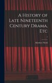 A History of Late Nineteenth Century Drama, Etc; 1